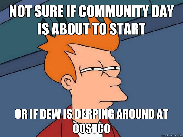 not sure if community day is about to start or if dew is derping around at costco  Futurama Fry