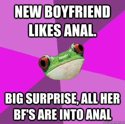 New boyfriend likes Anal. big surprise, all her bf's are into anal - New boyfriend likes Anal. big surprise, all her bf's are into anal  Foul Bachelorette Frog