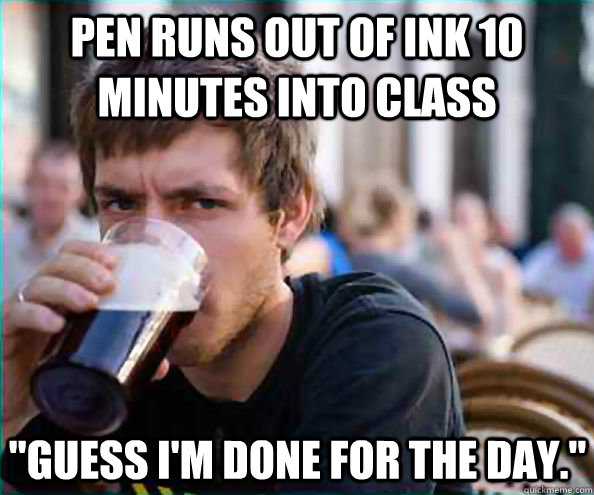 Pen runs out of ink 10 minutes into class 