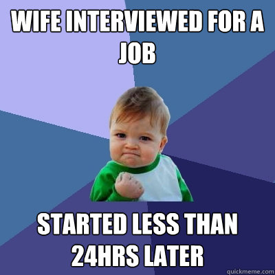 Wife interviewed for a job started less than 24hrs later  Success Kid