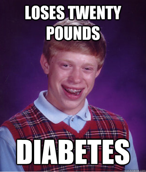 Loses Twenty Pounds Diabetes - Loses Twenty Pounds Diabetes  Bad Luck Brian