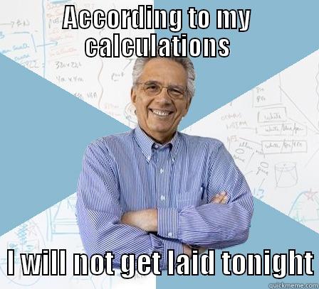 Get laid - ACCORDING TO MY CALCULATIONS   I WILL NOT GET LAID TONIGHT Engineering Professor