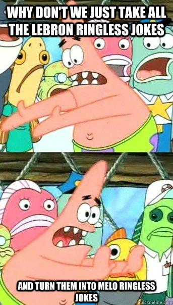 Why don't we just take all the LeBron ringless jokes And turn them into Melo ringless jokes   - Why don't we just take all the LeBron ringless jokes And turn them into Melo ringless jokes    Patrick Star