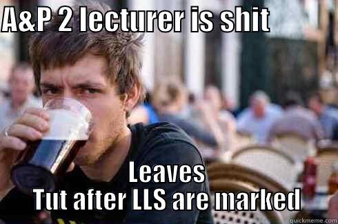 A&P 2 LECTURER IS SHIT             LEAVES TUT AFTER LLS ARE MARKED Lazy College Senior