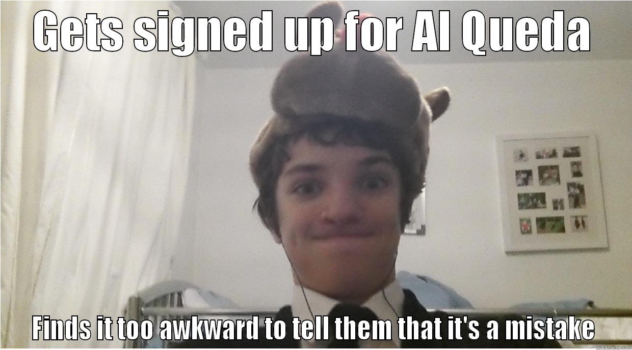 GETS SIGNED UP FOR AL QUEDA FINDS IT TOO AWKWARD TO TELL THEM THAT IT'S A MISTAKE Misc