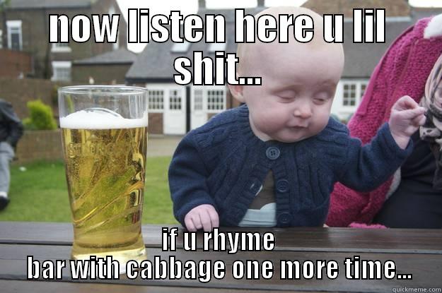 NOW LISTEN HERE U LIL SHIT... IF U RHYME BAR WITH CABBAGE ONE MORE TIME... drunk baby