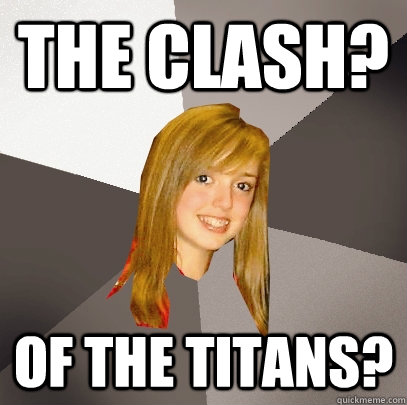 the clash? Of the titans?  Musically Oblivious 8th Grader