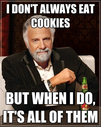 I don't always eat cookies but when i do, it's all of them  The Most Interesting Man In The World