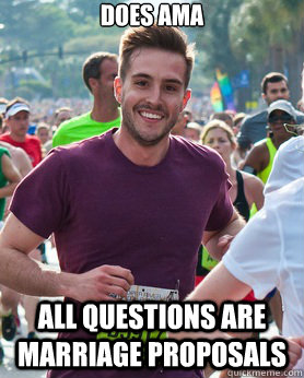 Does AMA ALL questions are marriage proposals  Ridiculously photogenic guy