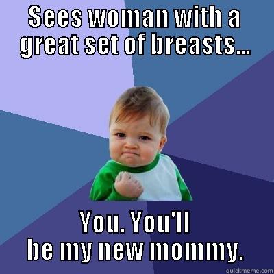 SEES WOMAN WITH A GREAT SET OF BREASTS... YOU. YOU'LL BE MY NEW MOMMY. Success Kid