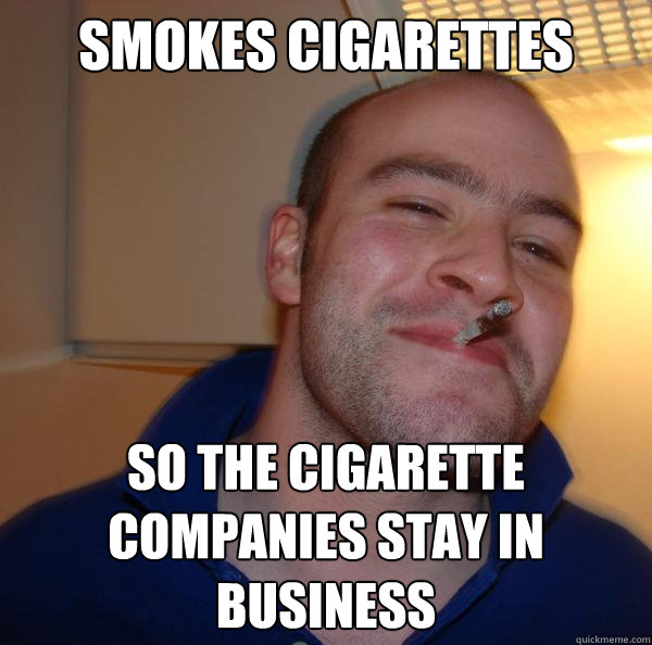 smokes cigarettes  so the cigarette companies stay in business  - smokes cigarettes  so the cigarette companies stay in business   Misc