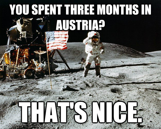 You spent three months in austria? that's nice.  Unimpressed Astronaut