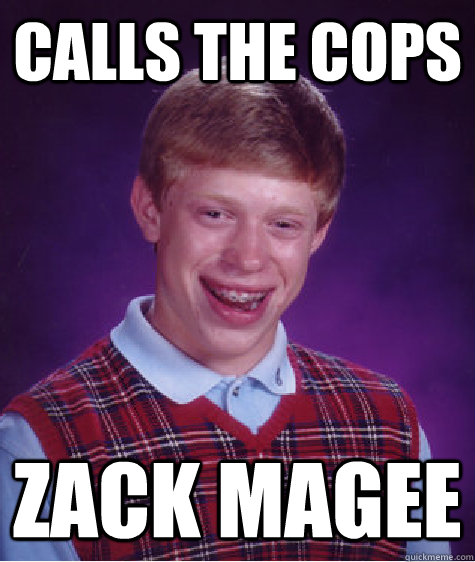 calls the cops zack magee  Bad Luck Brian