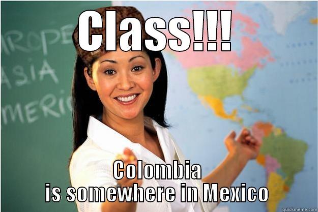 CLASS!!! COLOMBIA IS SOMEWHERE IN MEXICO Scumbag Teacher