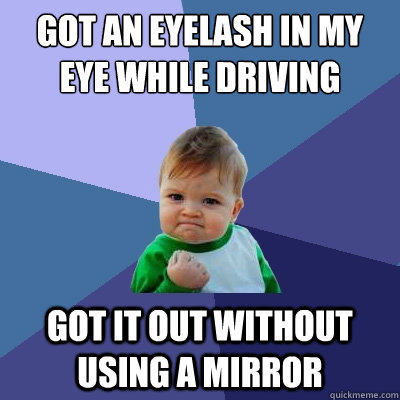 Got an eyelash in my eye while driving Got it out without using a mirror  Success Kid