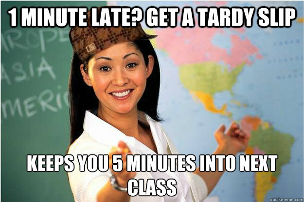 1 minute late? get a tardy slip keeps you 5 minutes into next class
  Scumbag Teacher