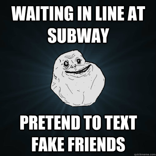 Waiting in line at subway pretend to text fake friends - Waiting in line at subway pretend to text fake friends  Forever Alone