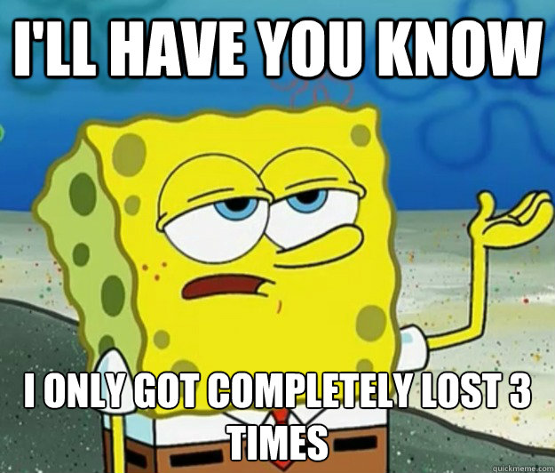 I'll have you know I only got completely lost 3 times - I'll have you know I only got completely lost 3 times  Tough Spongebob