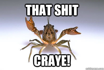 That shit craye!  That shit crayfish