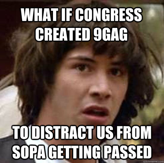 what if congress created 9gag to distract us from sopa getting passed  conspiracy keanu