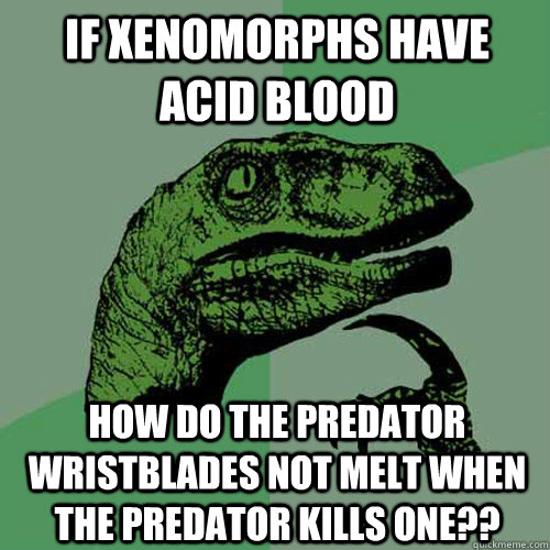 If Xenomorphs have acid blood how do the predator wristblades not melt when the predator kills one??  Philosoraptor