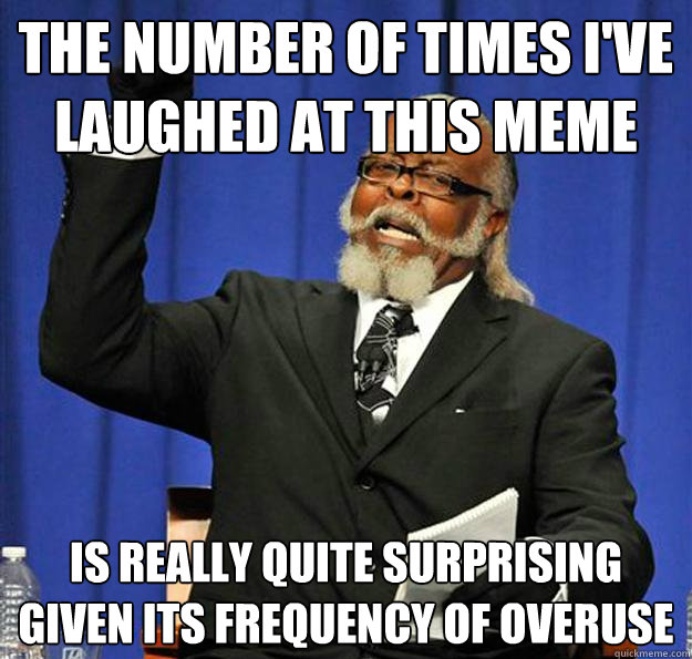 The number of times i've laughed at this meme is really quite surprising given its frequency of overuse  Jimmy McMillan