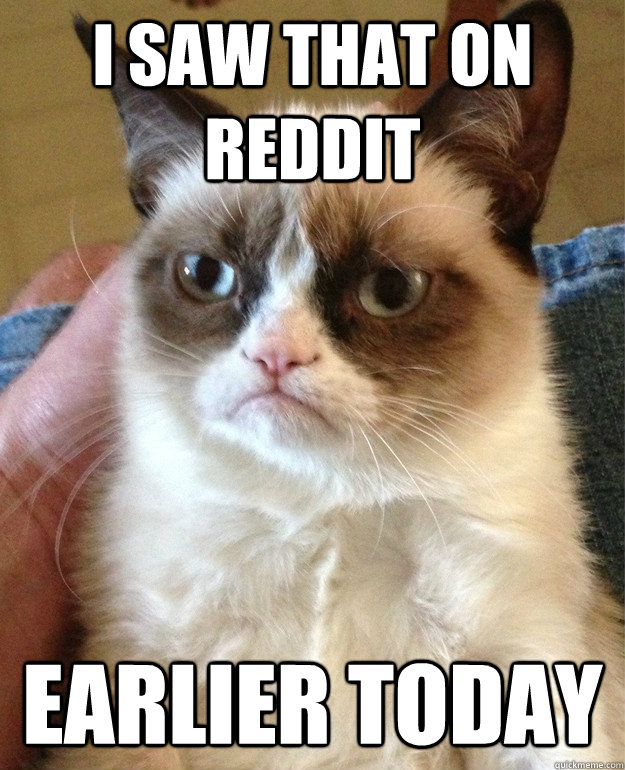 I saw that on reddit Earlier today - I saw that on reddit Earlier today  Grumpy Cat