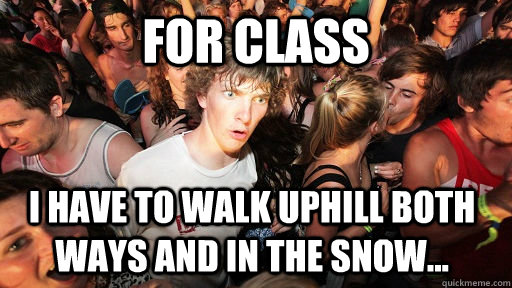 For class I have to walk uphill both ways and in the snow... - For class I have to walk uphill both ways and in the snow...  Sudden Clarity Clarence