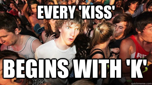 every 'kiss' begins with 'k' - every 'kiss' begins with 'k'  Sudden Clarity Clarence