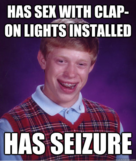 Has sex with Clap-on Lights installed Has seizure  Bad Luck Brian