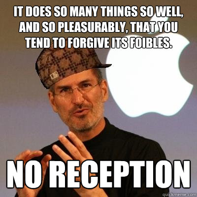 It does so many things so well, and so pleasurably, that you tend to forgive its foibles. no reception  Scumbag Steve Jobs