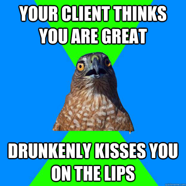 Your client thinks you are great drunkenly kisses you on the lips - Your client thinks you are great drunkenly kisses you on the lips  Hawkward