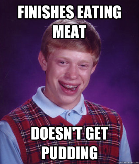 Finishes eating meat doesn't get pudding  Bad Luck Brian