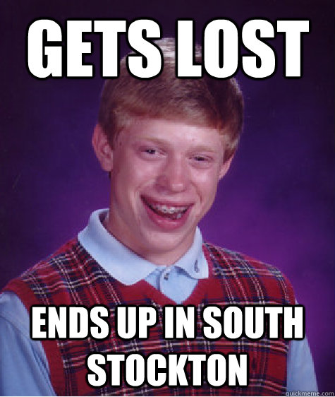 Gets lost ends up in south stockton  Bad Luck Brian