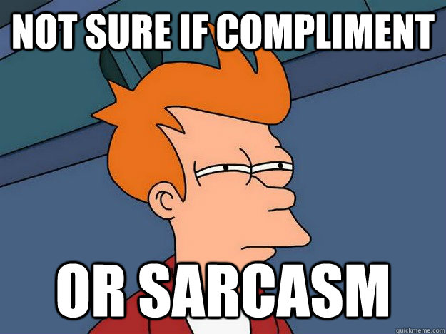 Not sure if compliment Or sarcasm  Suspicious Fry