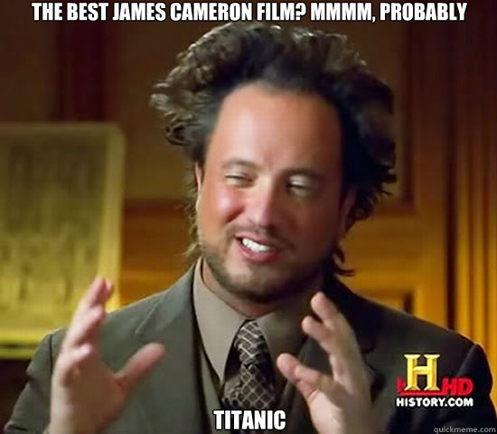 the best james cameron film? mmmm, probably Titanic  Ancient Aliens