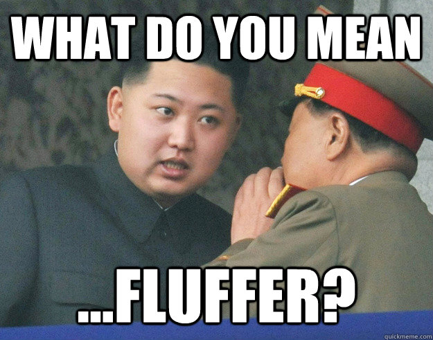 What do you mean  ...fluffer? - What do you mean  ...fluffer?  Hungry Kim Jong Un