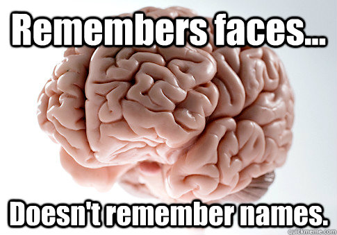 Remembers faces... Doesn't remember names.  Scumbag Brain