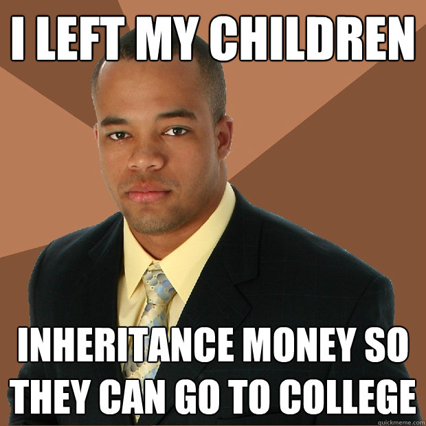 I left my children inheritance money so they can go to college - I left my children inheritance money so they can go to college  Successful Black Man