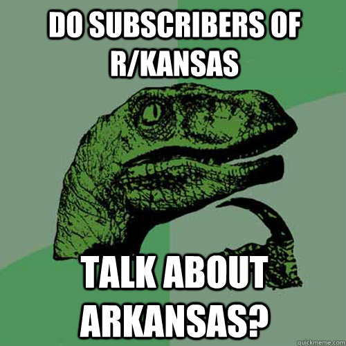 Do subscribers of r/kansas talk about arkansas? - Do subscribers of r/kansas talk about arkansas?  Philosoraptor