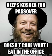 Keeps Kosher for Passover Doesn't Care what I eat in the office - Keeps Kosher for Passover Doesn't Care what I eat in the office  Good Guy Jewish Boss