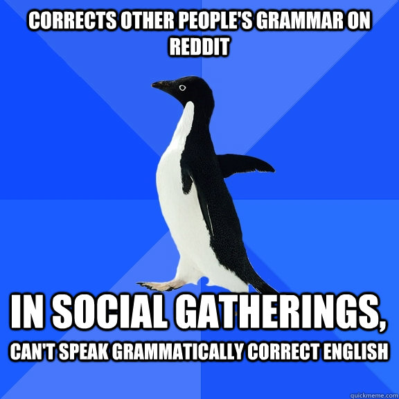 Corrects other people's grammar on reddit in social gatherings, can't speak grammatically correct English  Socially Awkward Penguin