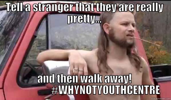 MEME #27 - TELL A STRANGER THAT THEY ARE REALLY PRETTY... AND THEN WALK AWAY!                      #WHYNOTYOUTHCENTRE Almost Politically Correct Redneck