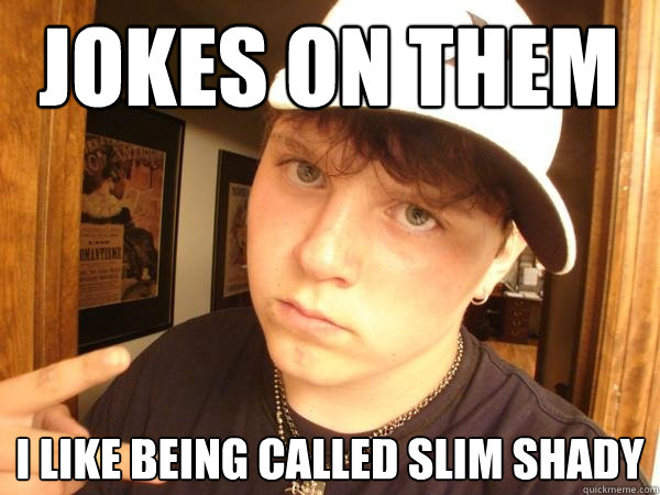 jokes on them i like being called slim shady  Suburban Gangster