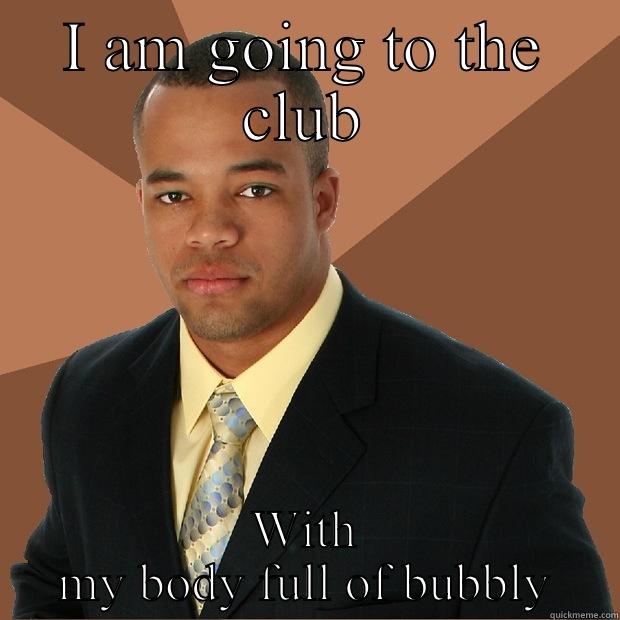 I AM GOING TO THE CLUB WITH MY BODY FULL OF BUBBLY Successful Black Man