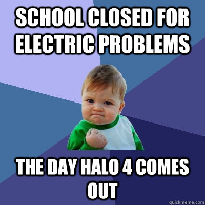 School closed for electric problems the day halo 4 comes out - School closed for electric problems the day halo 4 comes out  Success Kid