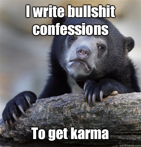 I write bullshit confessions To get karma  Confession Bear