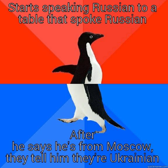 This happened to a co-worker earlier tonight, more sad than funny to be honest - STARTS SPEAKING RUSSIAN TO A TABLE THAT SPOKE RUSSIAN AFTER HE SAYS HE'S FROM MOSCOW, THEY TELL HIM THEY'RE UKRAINIAN Socially Awesome Awkward Penguin