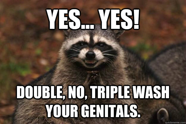 Yes... Yes! Double, no, triple wash your genitals.  Evil Plotting Raccoon