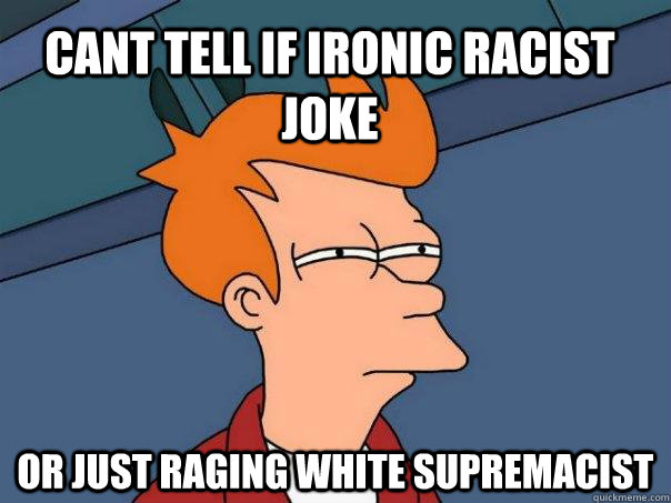 Cant tell if ironic racist joke or just raging white supremacist  Futurama Fry